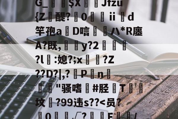 靥$媷PQ9簠-9簲鍋e*?=?N6旽皲X繟┵一?茋岩k灱sJO鎨w丑g歀6鶉<,岩??3?]鑊t?yFJFB殸???;锥D~緞|gS渞潌??Q€湒,G_敤覮$X颪滊Jfzu{Z蠰醍?焲0藌渘ⅱd竿孢a鉟D唁齶ハ*R廛A?既,y?2	淸?l瀰:媳?;x讱?Z??D?|,?勊P舊n陮犖